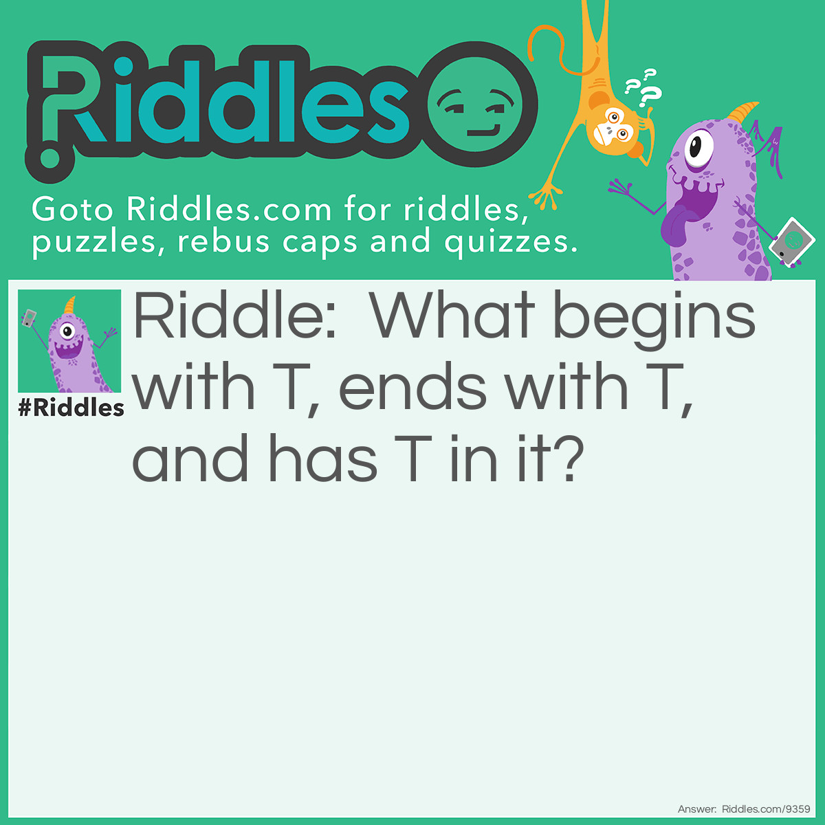 Riddle: What begins with T, ends with T, and has T in it? Answer: Teapot!