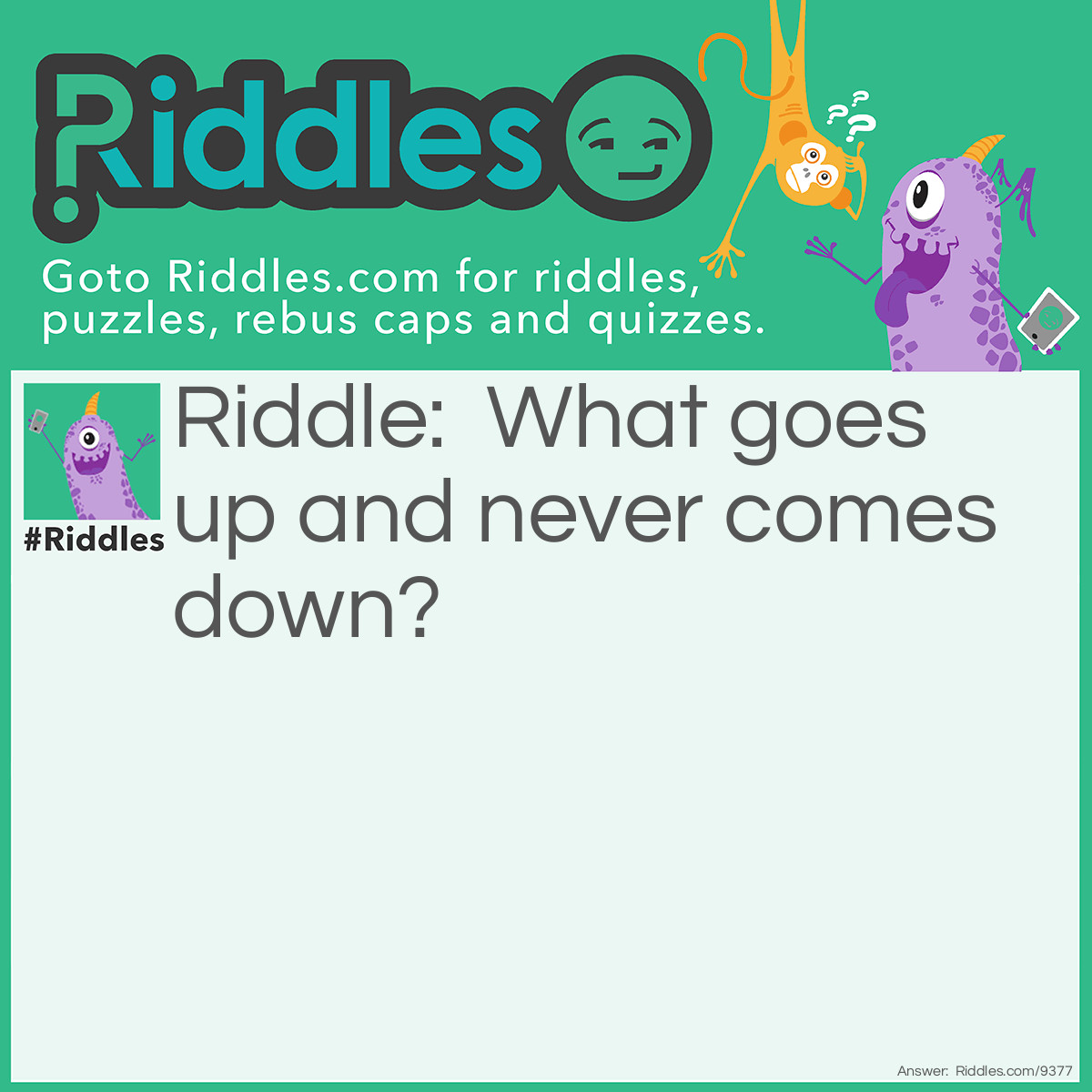 Riddle: What goes up and never comes down? Answer: Age.