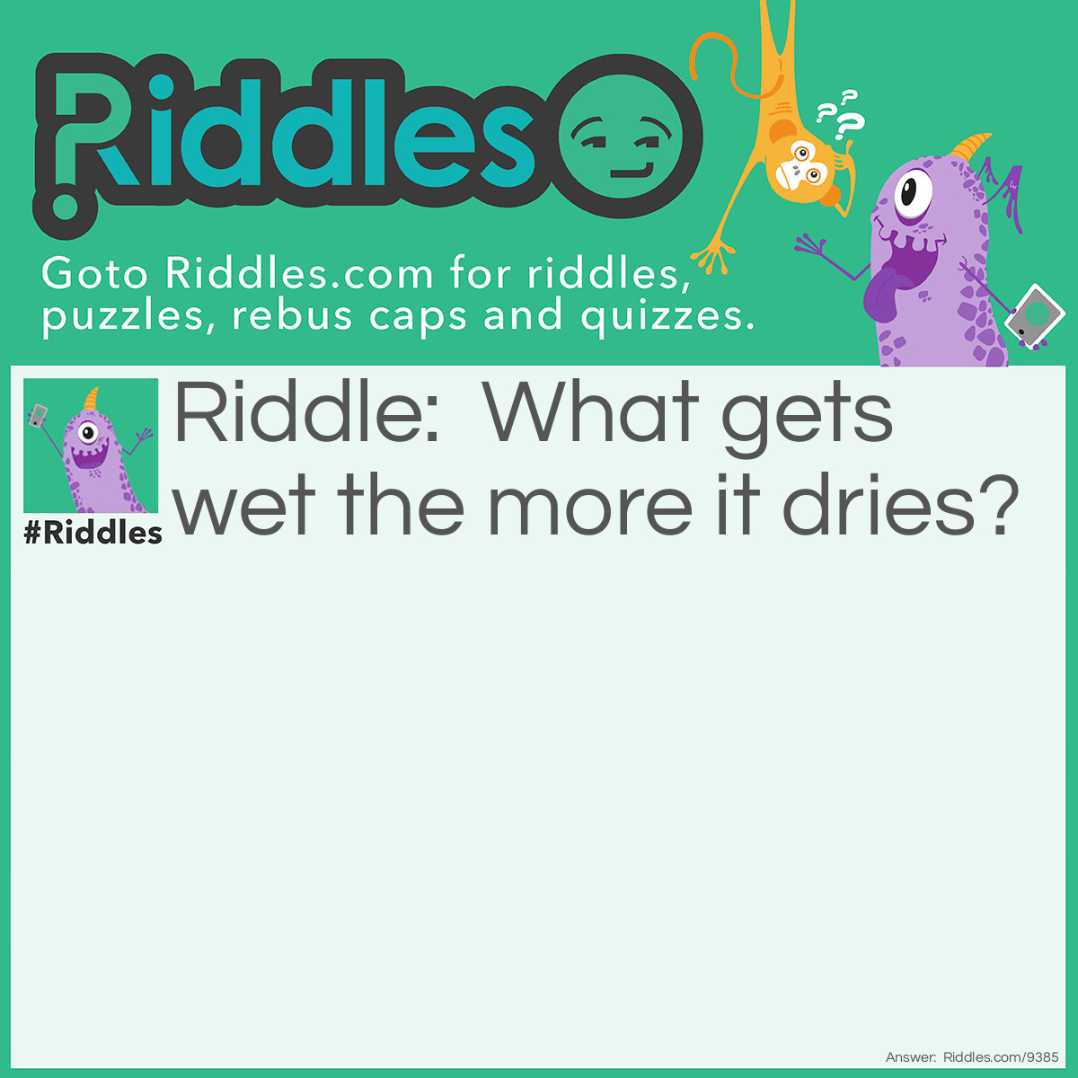 Riddle: What gets wet the more it dries? Answer: A towel.
