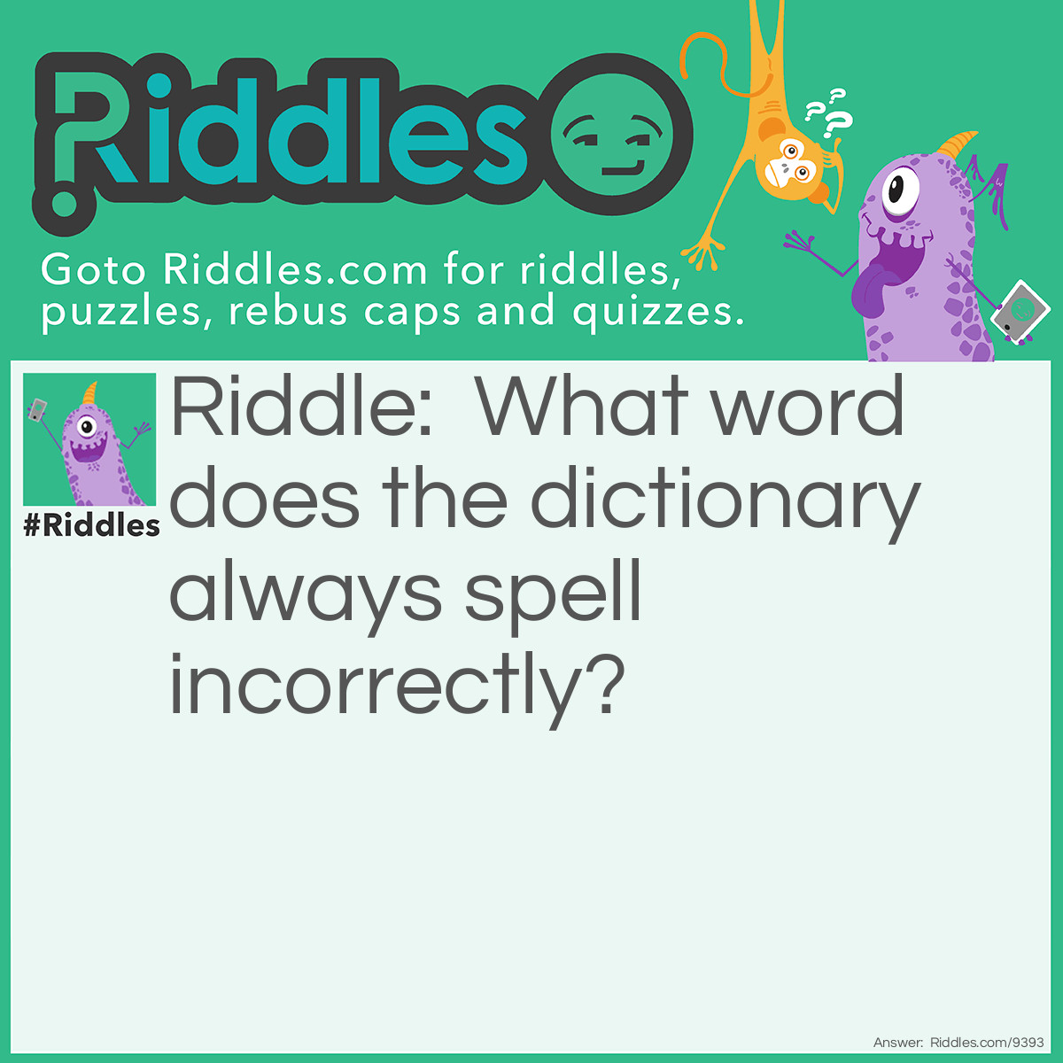 Riddle: What word does the dictionary always spell incorrectly? Answer: Incorrectly.