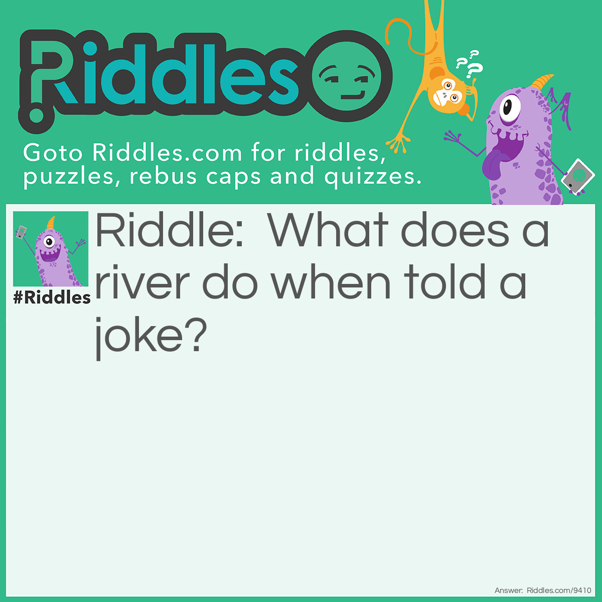 Riddle: What does a river do when told a joke? Answer: It "gushes" with laugher.