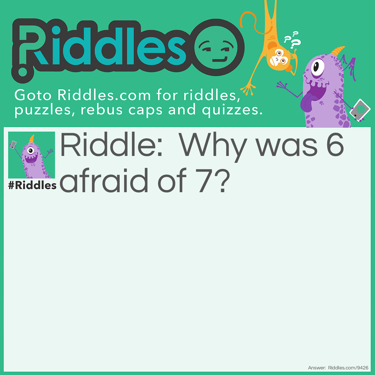 Riddle: Why was 6 afraid of 7? Answer: Because 7 8 (ate) 9