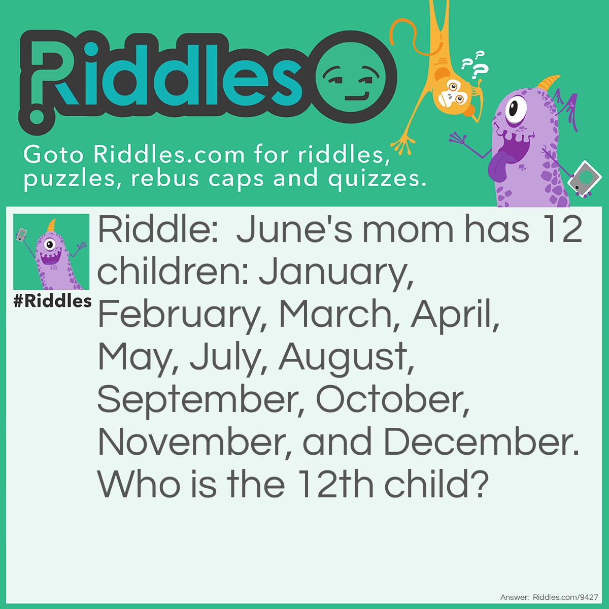 Riddle: June's mom has 12 children: January, February, March, April, May, July, August, September, October, November, and December. Who is the 12th child? Answer: It's June!