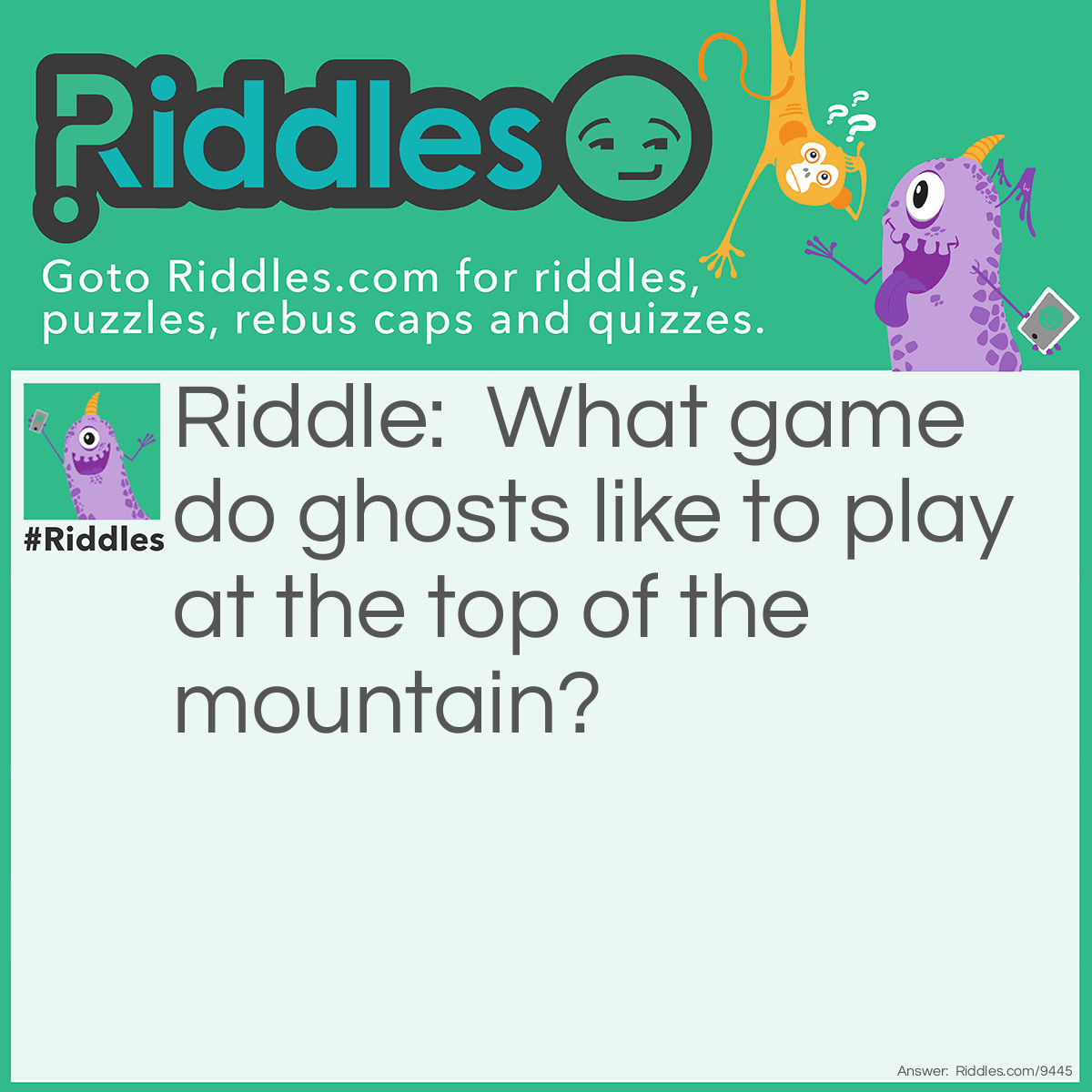 Riddle: What game do ghosts like to play at the top of the mountain? Answer: Peak-a-boo!