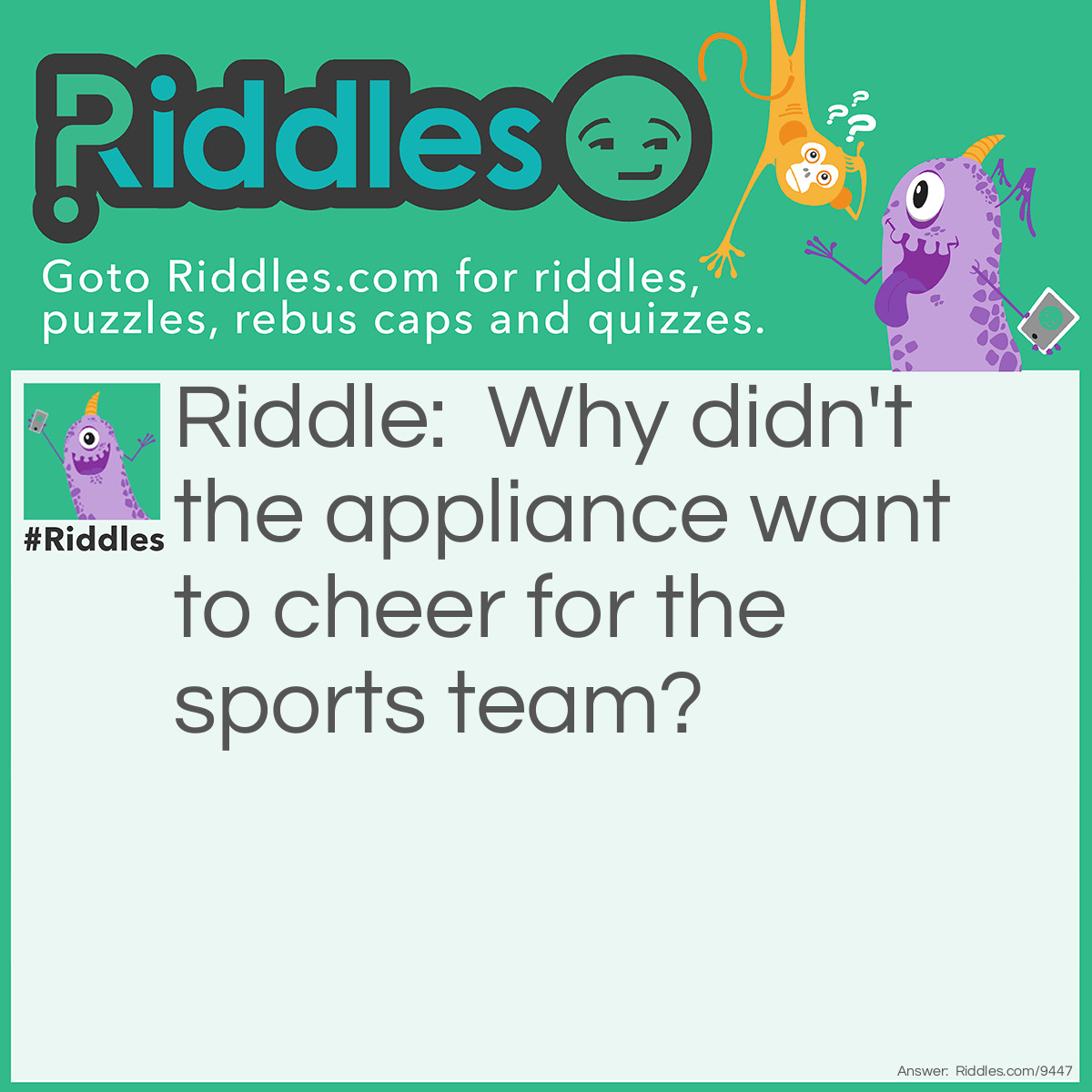 Riddle: Why didn't the appliance want to cheer for the sports team? Answer: He wasn't a fan.