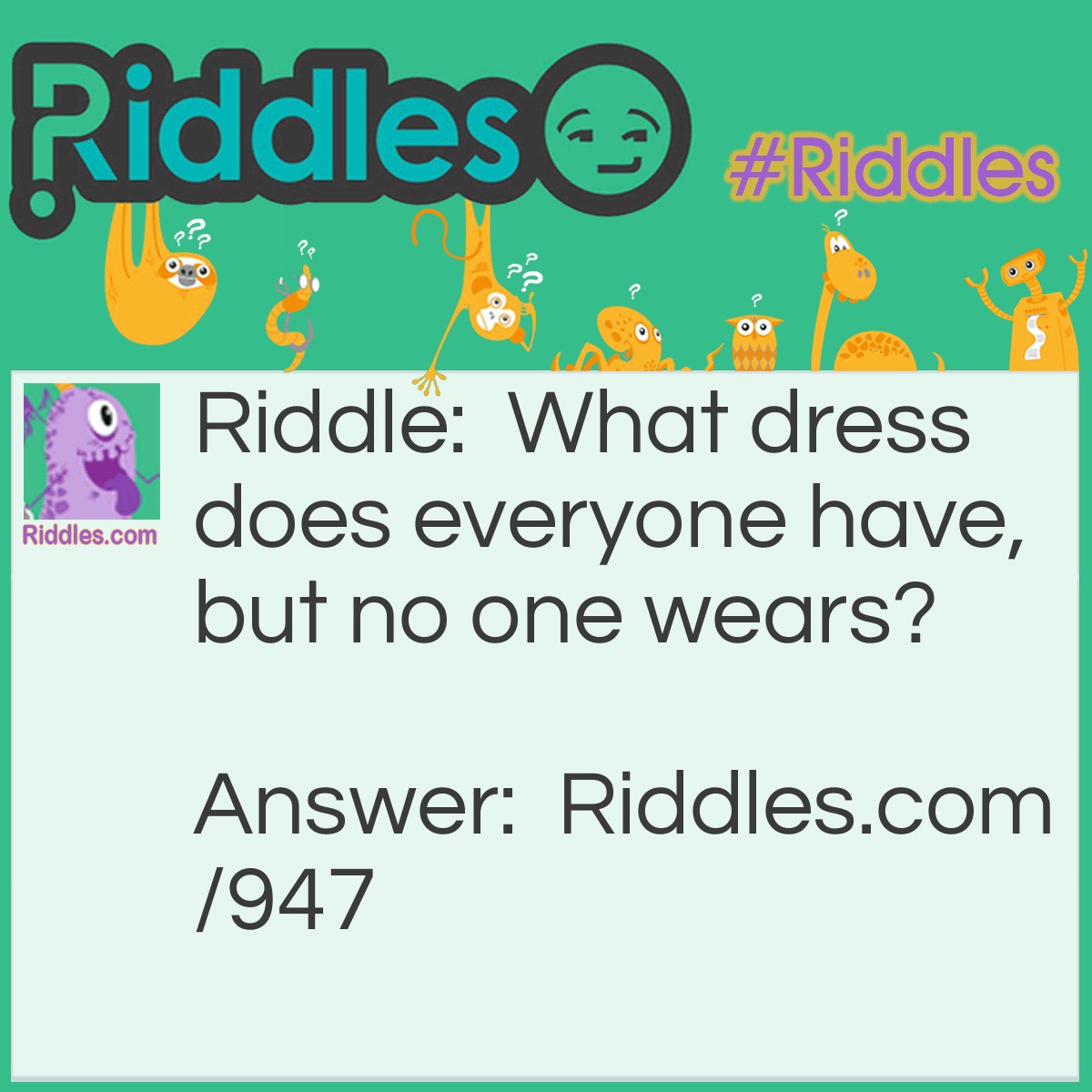 Riddle: What dress does everyone have, but no one wears? Answer: An address.