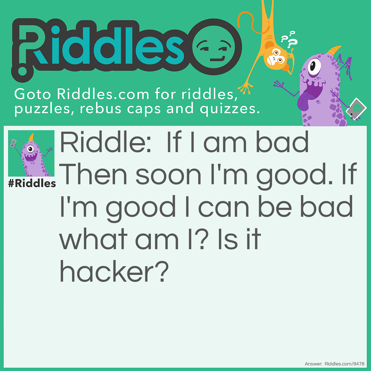 Riddle: If I am bad Then soon I'm good. If I'm good I can be bad what am I? Is it hacker? Answer: The internet connection. Yes In the second part of the question It says I can be bad A hacker might be their or you might lose connection.