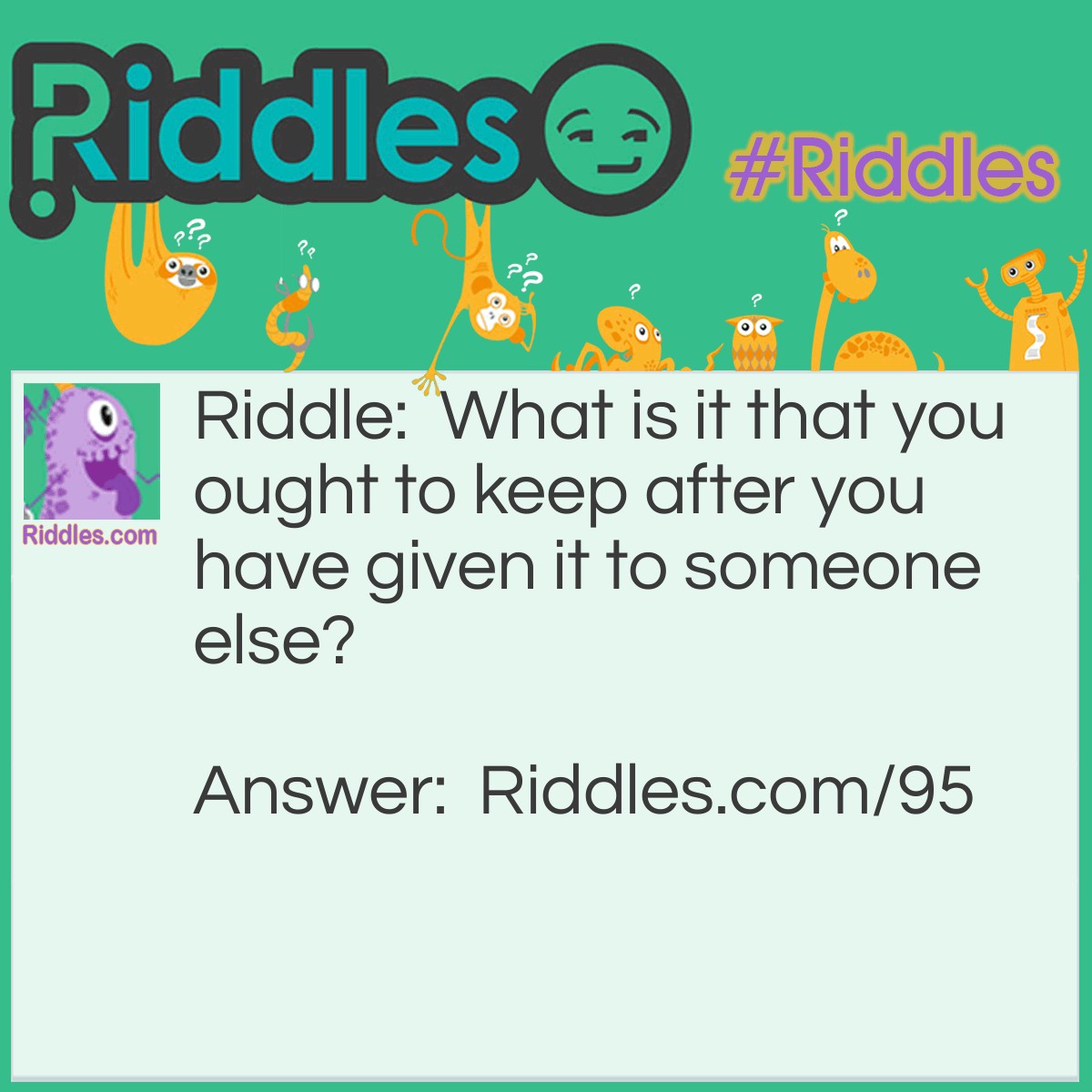 Riddle: What is it that you ought to keep after you have given it to someone else? Answer: A promise, of course.