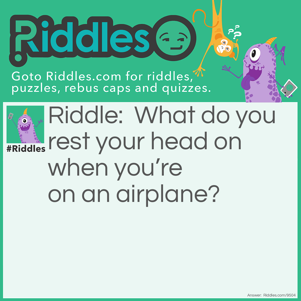 Riddle: What do you rest your head on when you're on an airplane? Answer: A pil-high.