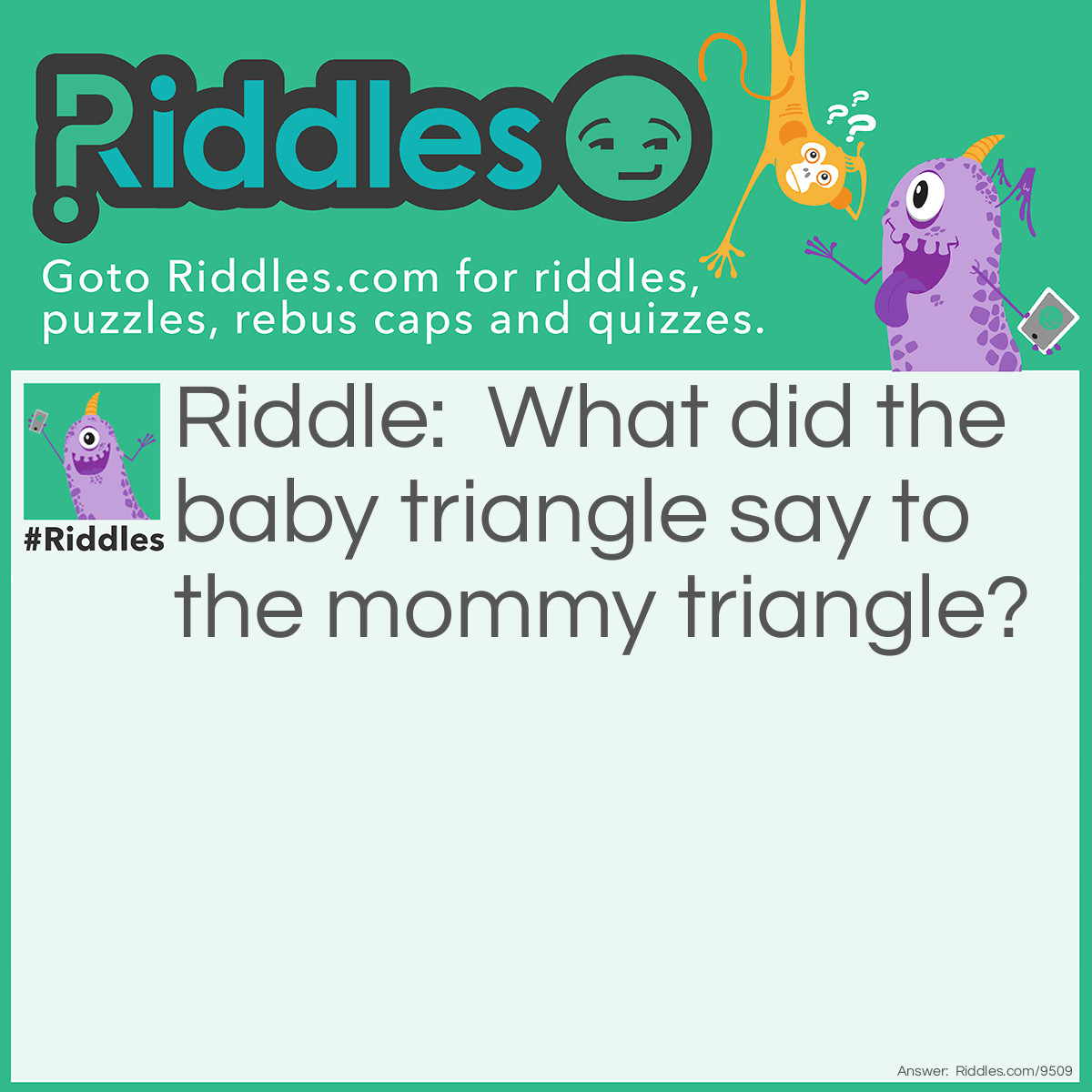 Riddle: What did the baby triangle say to the mommy triangle? Answer: I’m so acute!