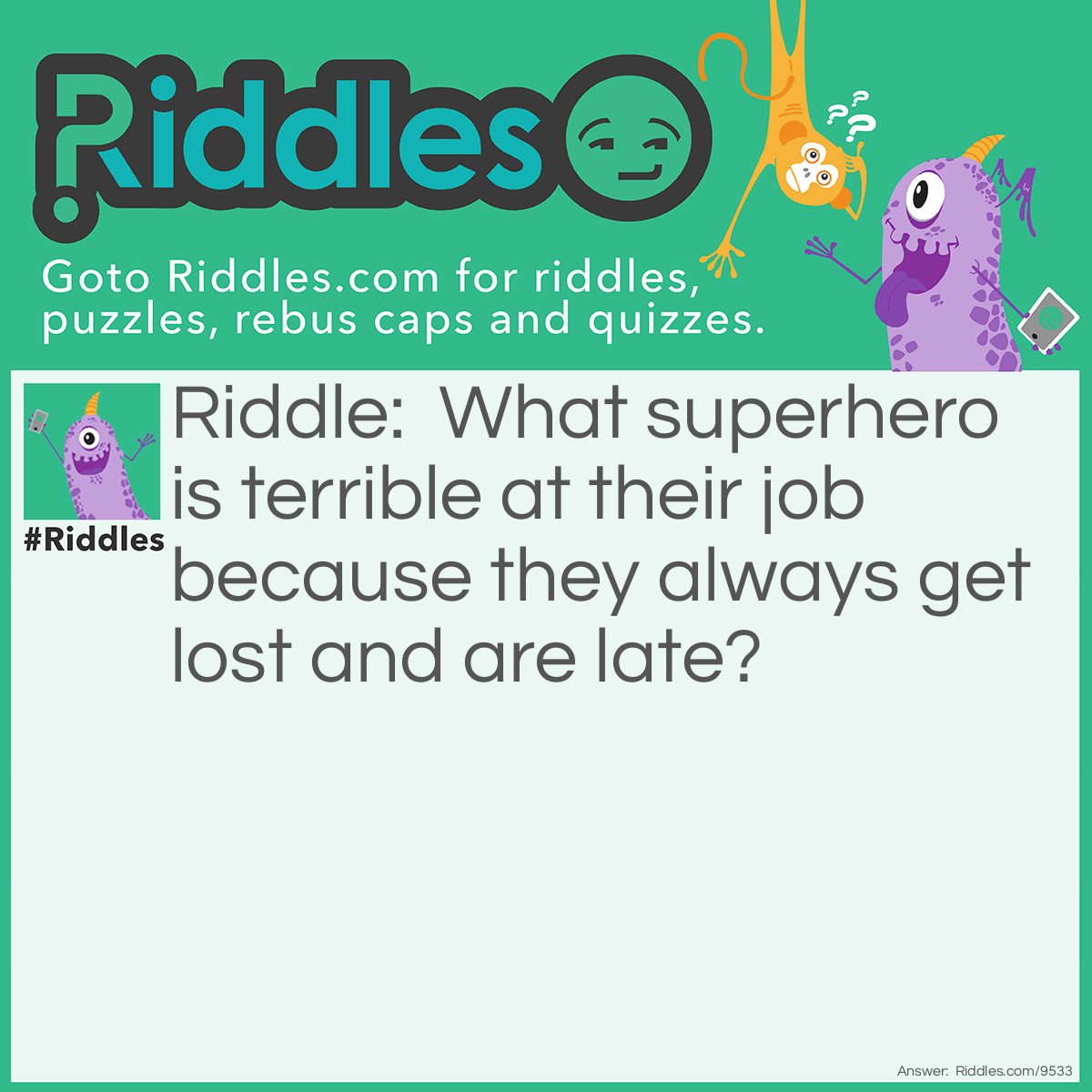 Riddle: What superhero is terrible at their job because they always get lost and are late? Answer: Wander woman.