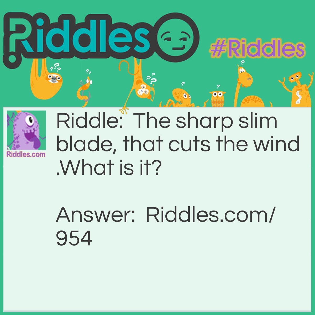 Riddle: The sharp slim blade, that cuts the wind.
What is it? Answer: A blade of grass.