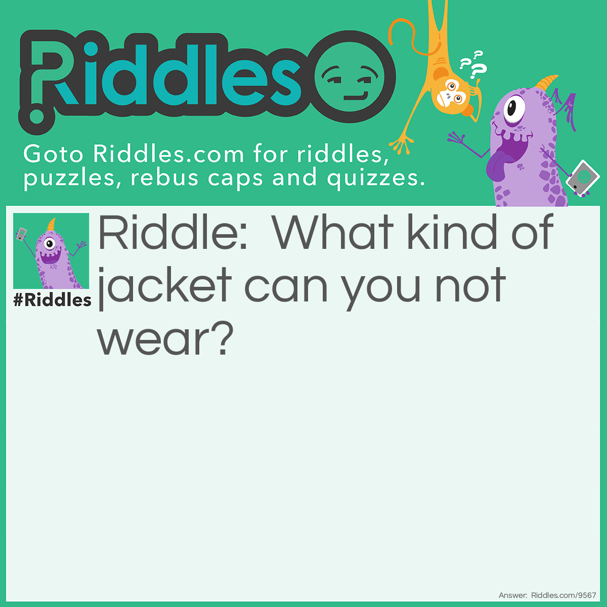 Riddle: What kind of jacket can you not wear? Answer: A Full Metal Jacket.
