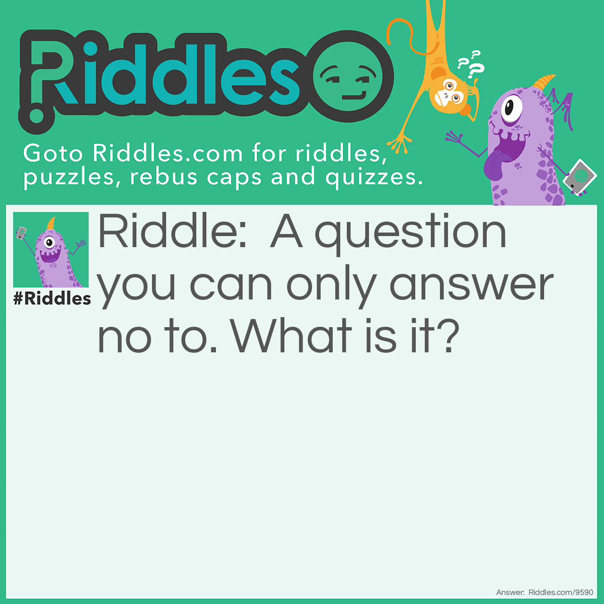 Riddle: A question you can only answer no to. What is it? Answer: Are you dead?