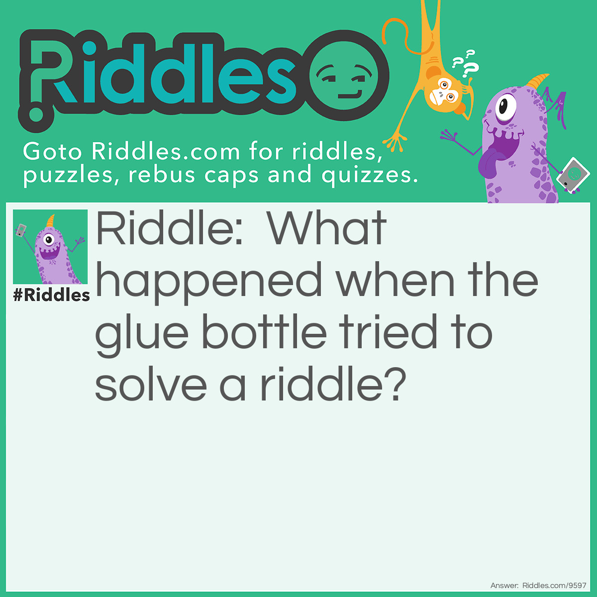 Riddle: What happened when the glue bottle tried to solve a <a href="https://www.riddles.com">riddle</a>? Answer: He got stuck!