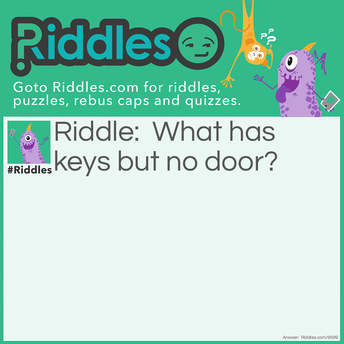 Riddle: What has keys but no door? Answer: A piano.