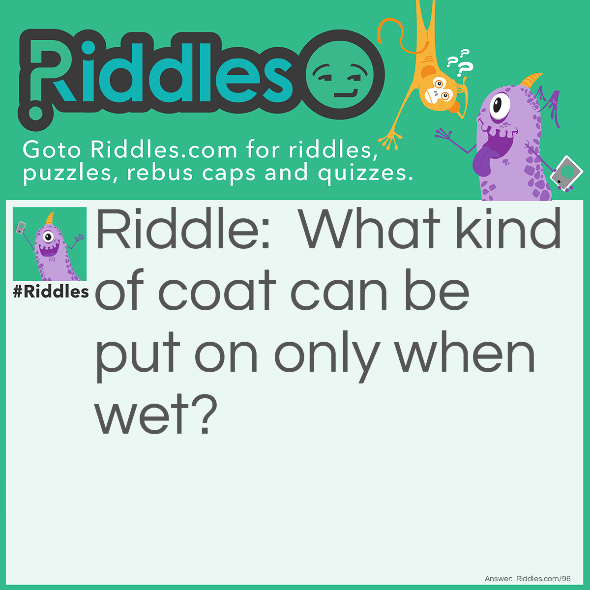 Riddle: What kind of coat can be put on only when wet? Answer: A coat of paint!