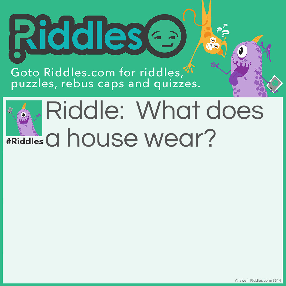 Riddle: What does a house wear? Answer: Address.