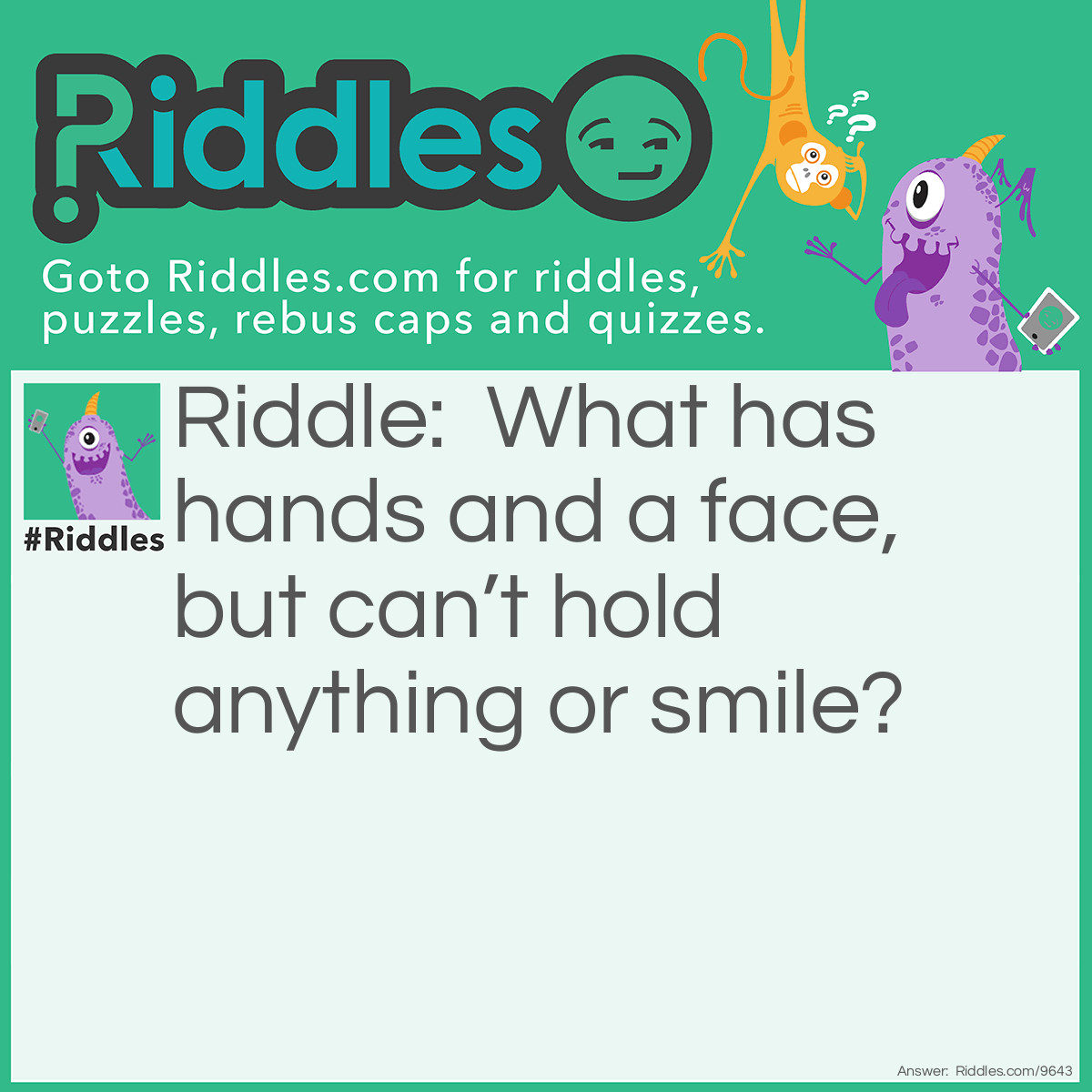 Riddle: What has hands and a face, but can't hold anything or smile? Answer: A clock.