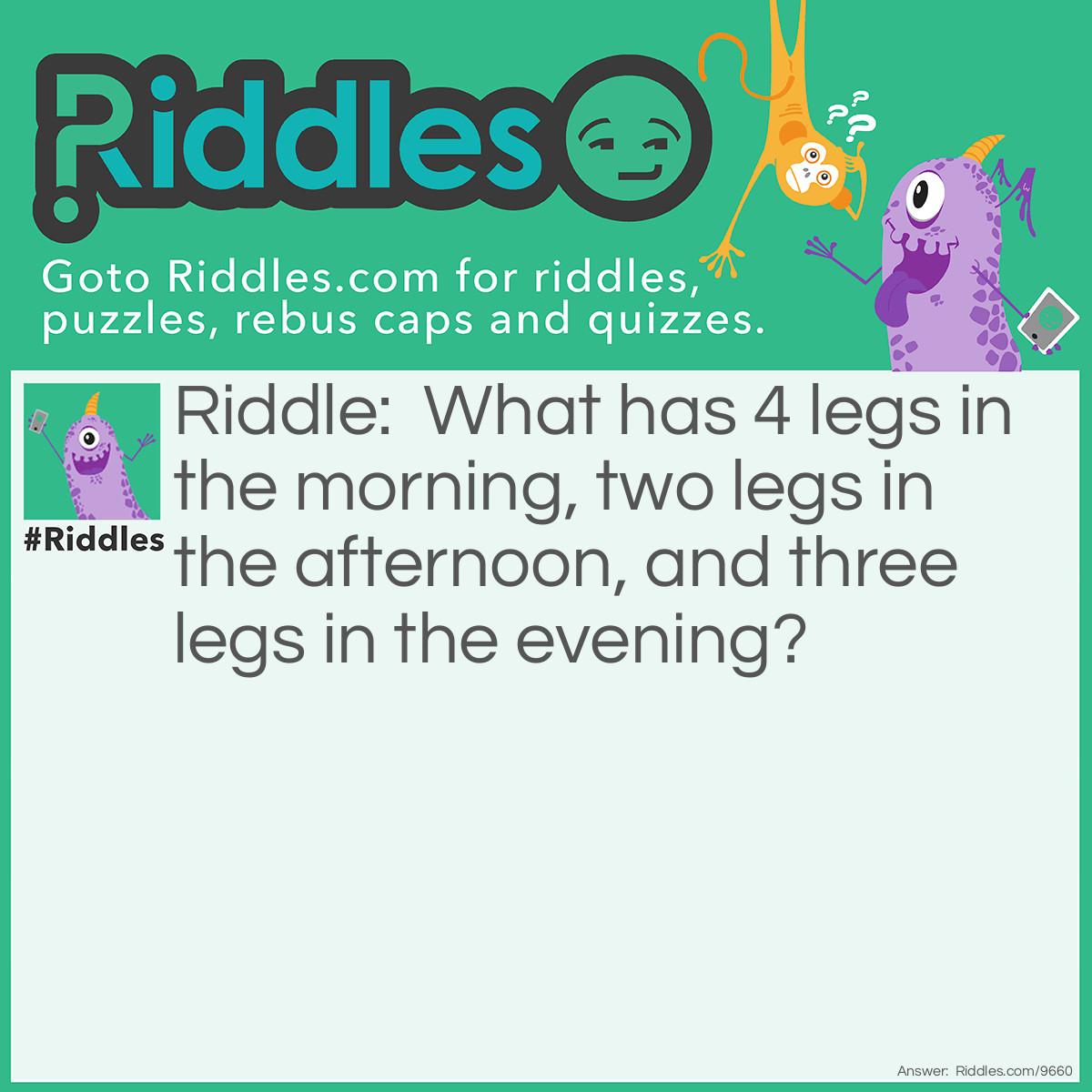 Riddle: What has 4 legs in the morning, two legs in the afternoon, and three legs in the evening? Answer: A person.
