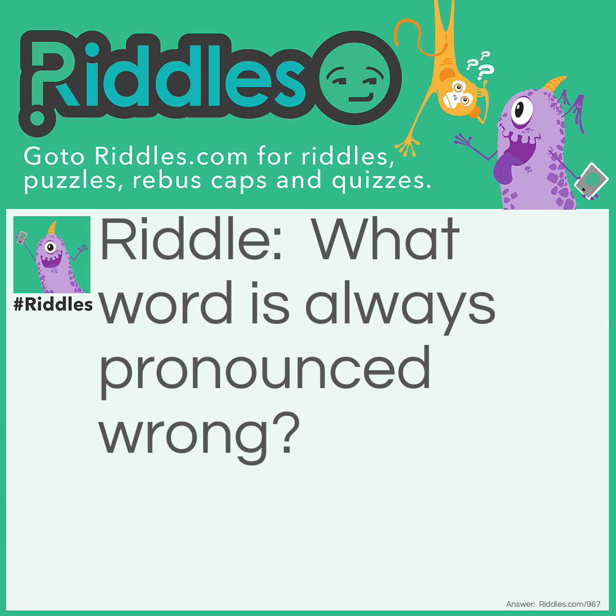 Riddle: What word is always pronounced wrong? Answer: Wrong!