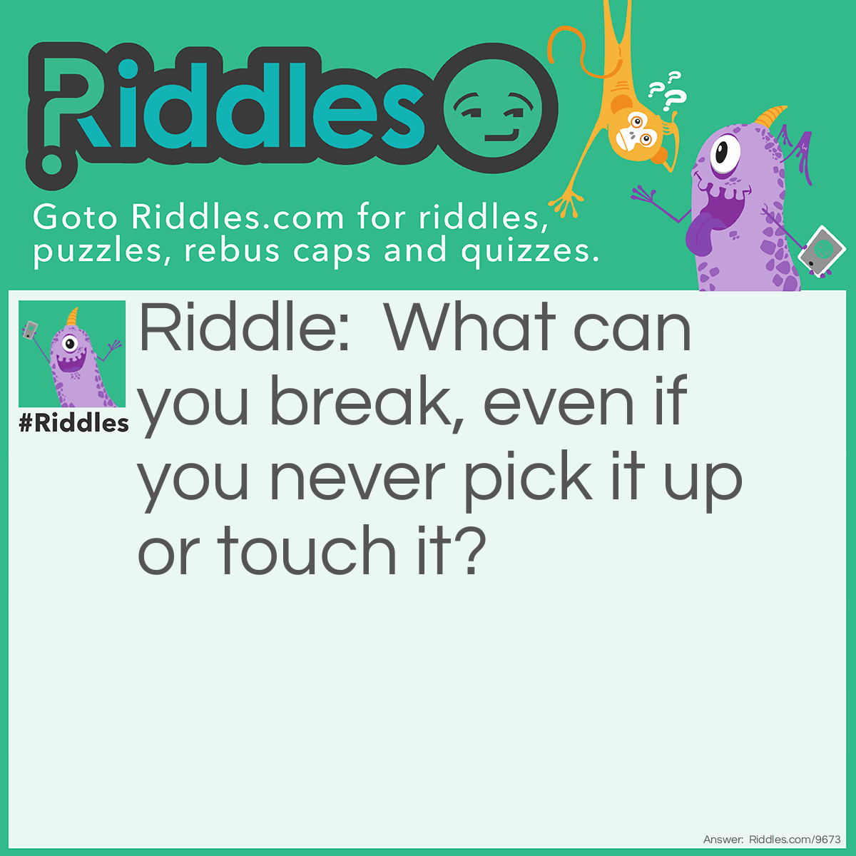 Riddle: What can you break, even if you never pick it up or touch it? Answer: A Promise