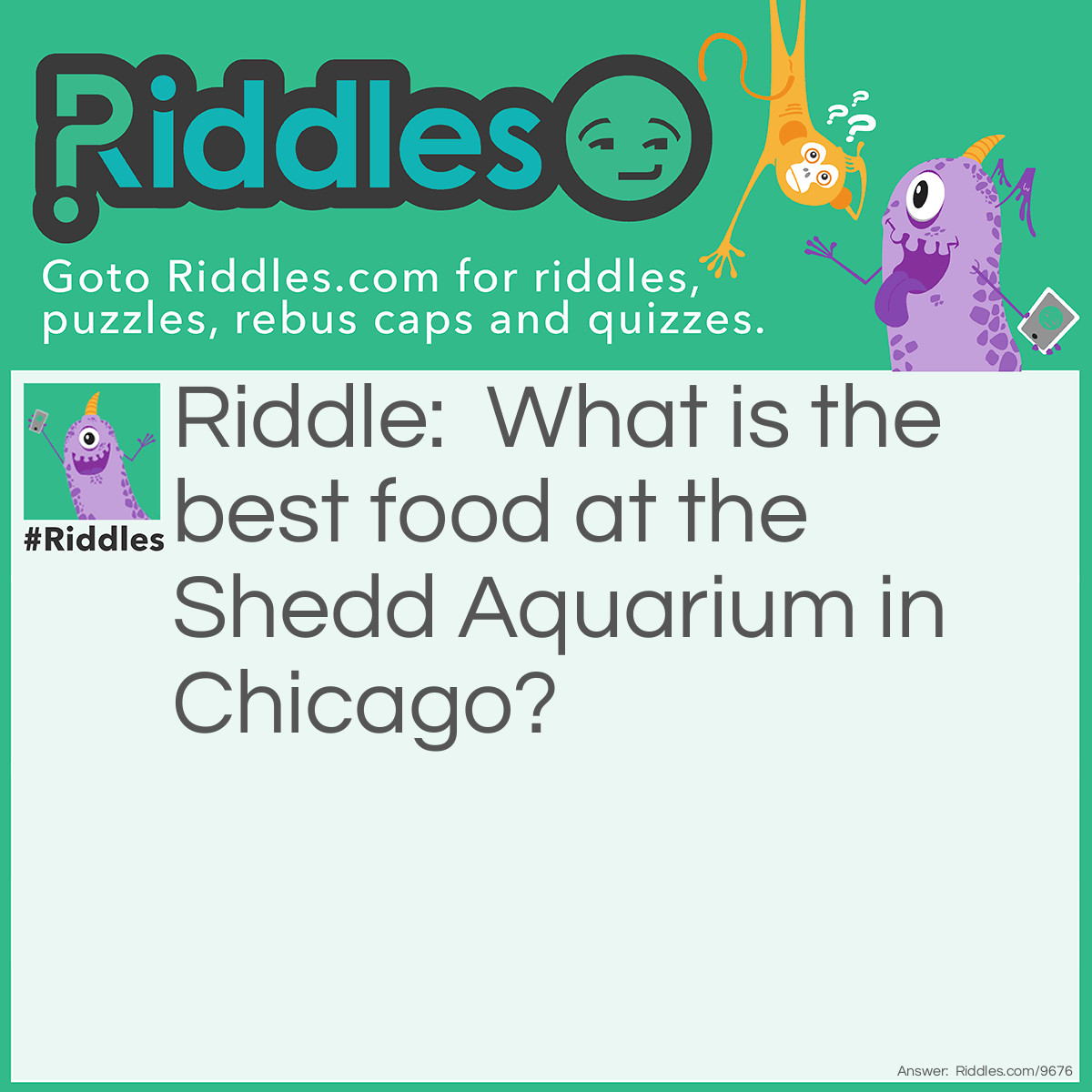 Riddle: What is the best food at the Shedd Aquarium in Chicago? Answer: Deep fish pizza!