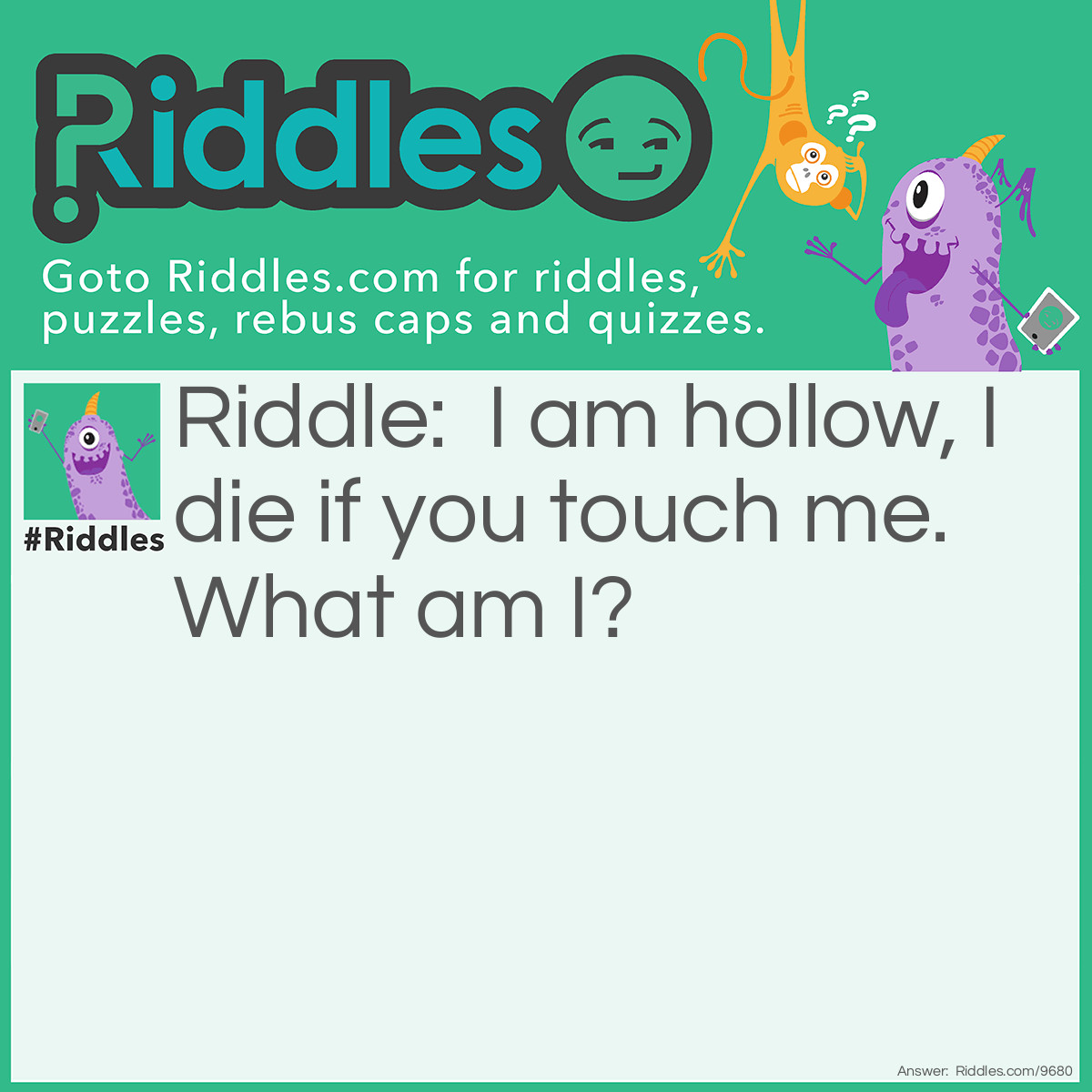 Riddle: I am hollow, I die if you touch me. What am I? Answer: A bubble!