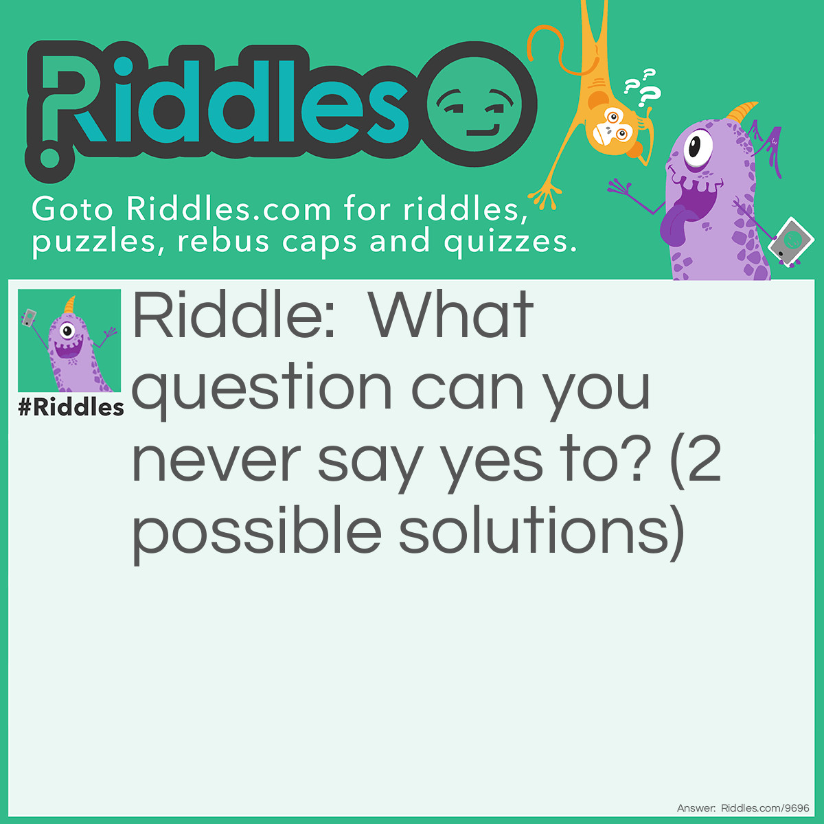 Riddle: What question can you never say yes to? (2 possible solutions) Answer: Are you dead? Are you asleep yet?