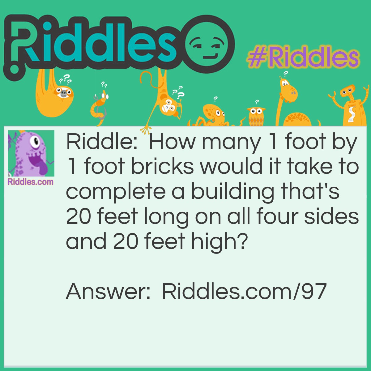 Riddle: How many 1 foot by 1 foot bricks would it take to complete a building that's 20 feet long on all four sides and 20 feet high? Answer: Only one; the last brick you put in will complete it.