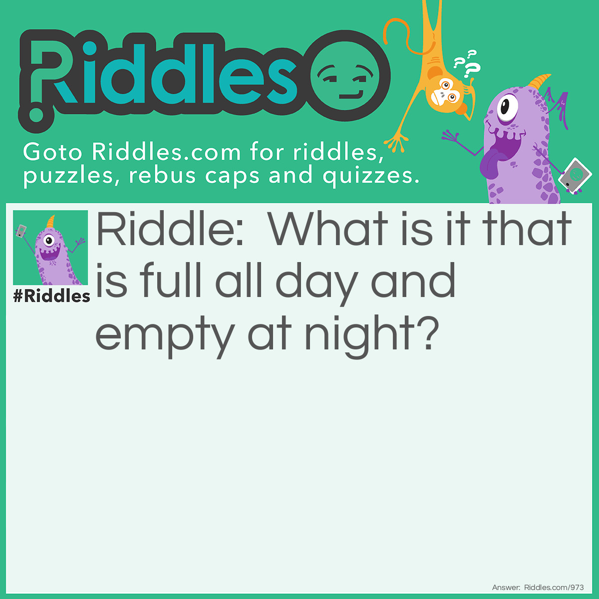 Riddle: What is it that is full all day and empty at night? Answer: Shoes.