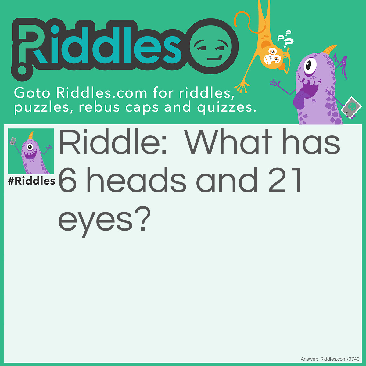 Riddle: What has 6 heads and 21 eyes? Answer: A Dice.