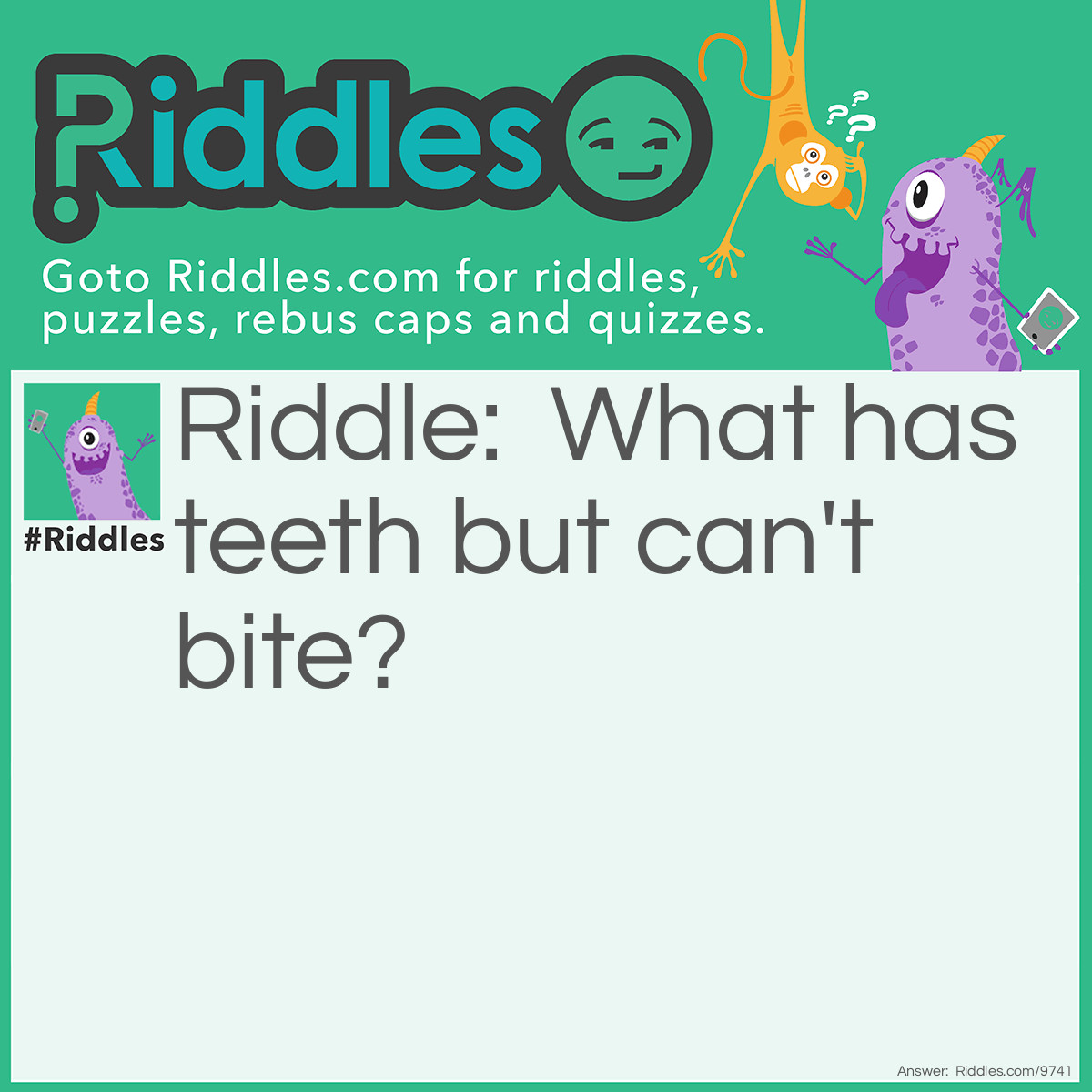 Riddle: What has teeth but can't bite? Answer: A comb.