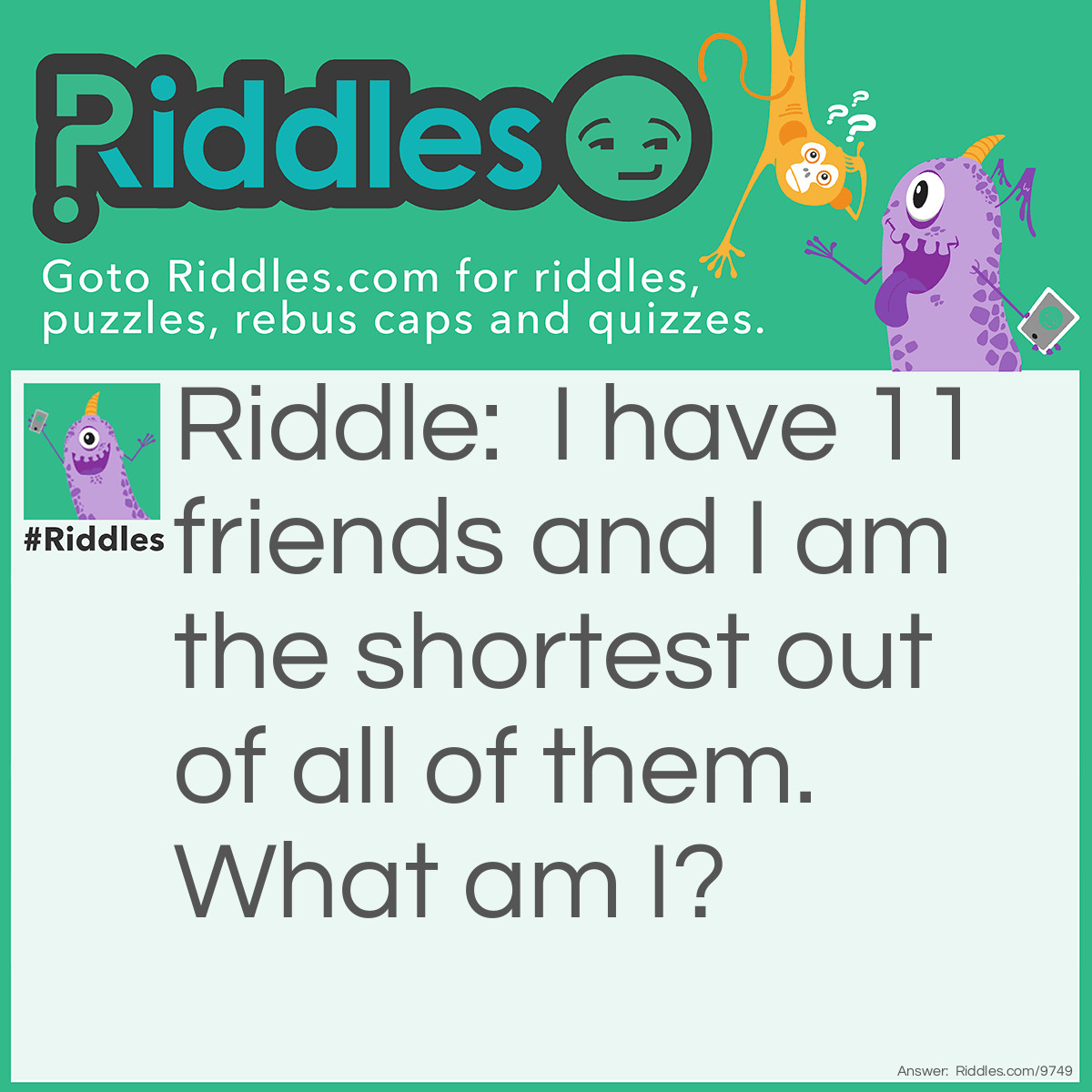Riddle: I have 11 friends and I am the shortest out of all of them. What am I? Answer: February.