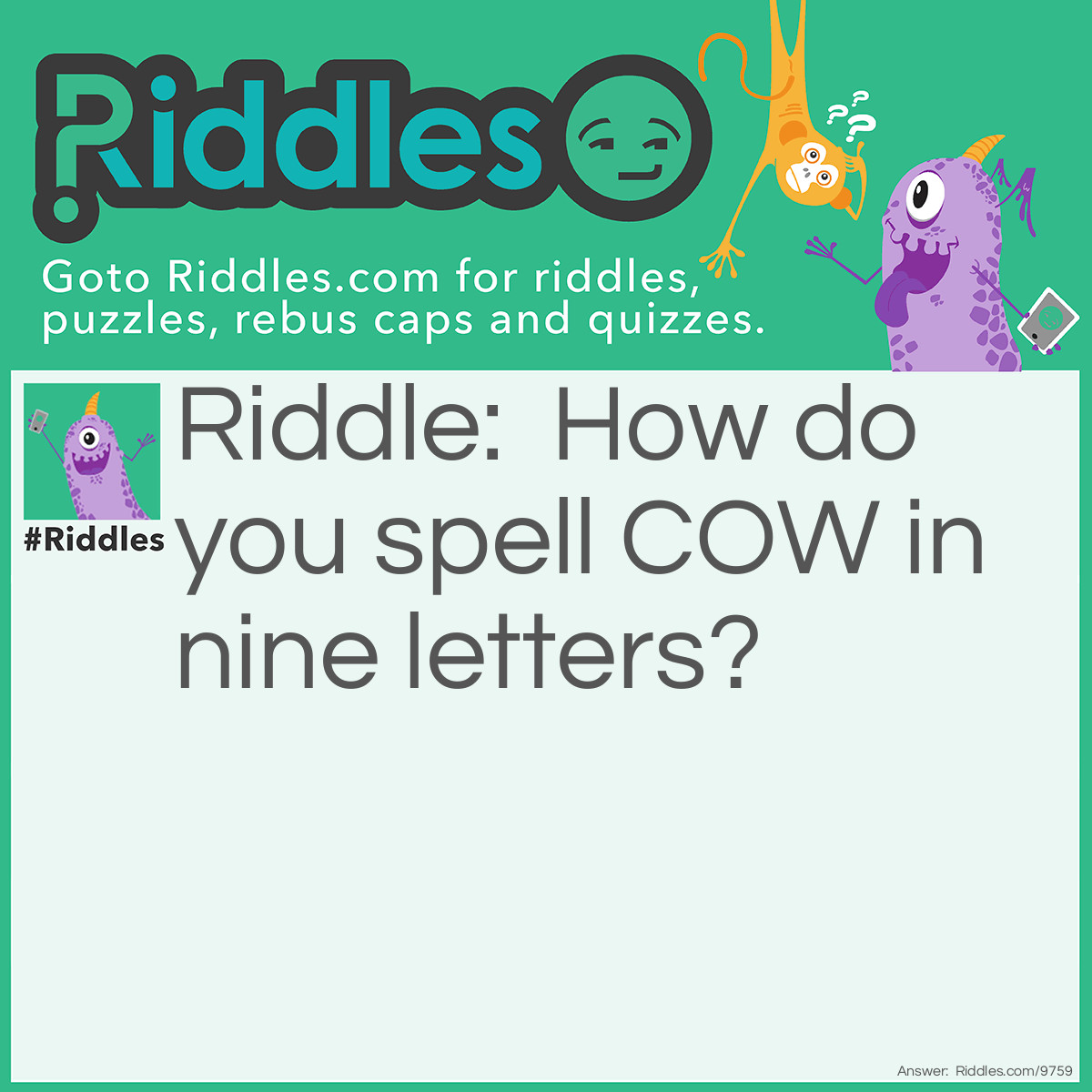 Riddle: How do you spell COW in nine letters? Answer: Hamburger.