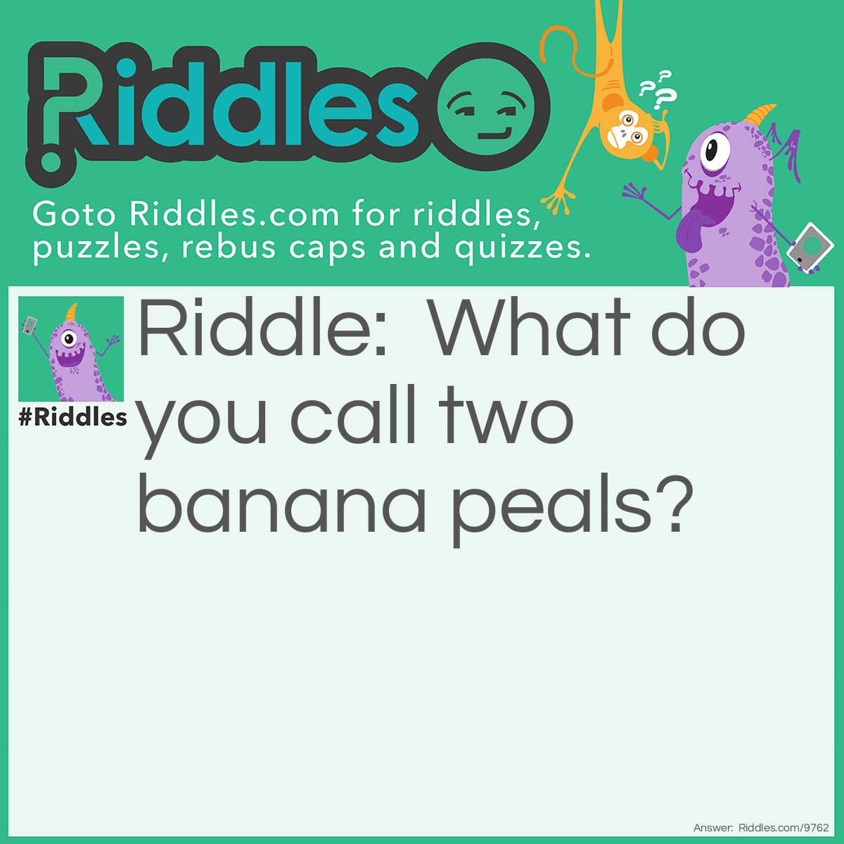 Riddle: What do you call two banana peals? Answer: Slippers!