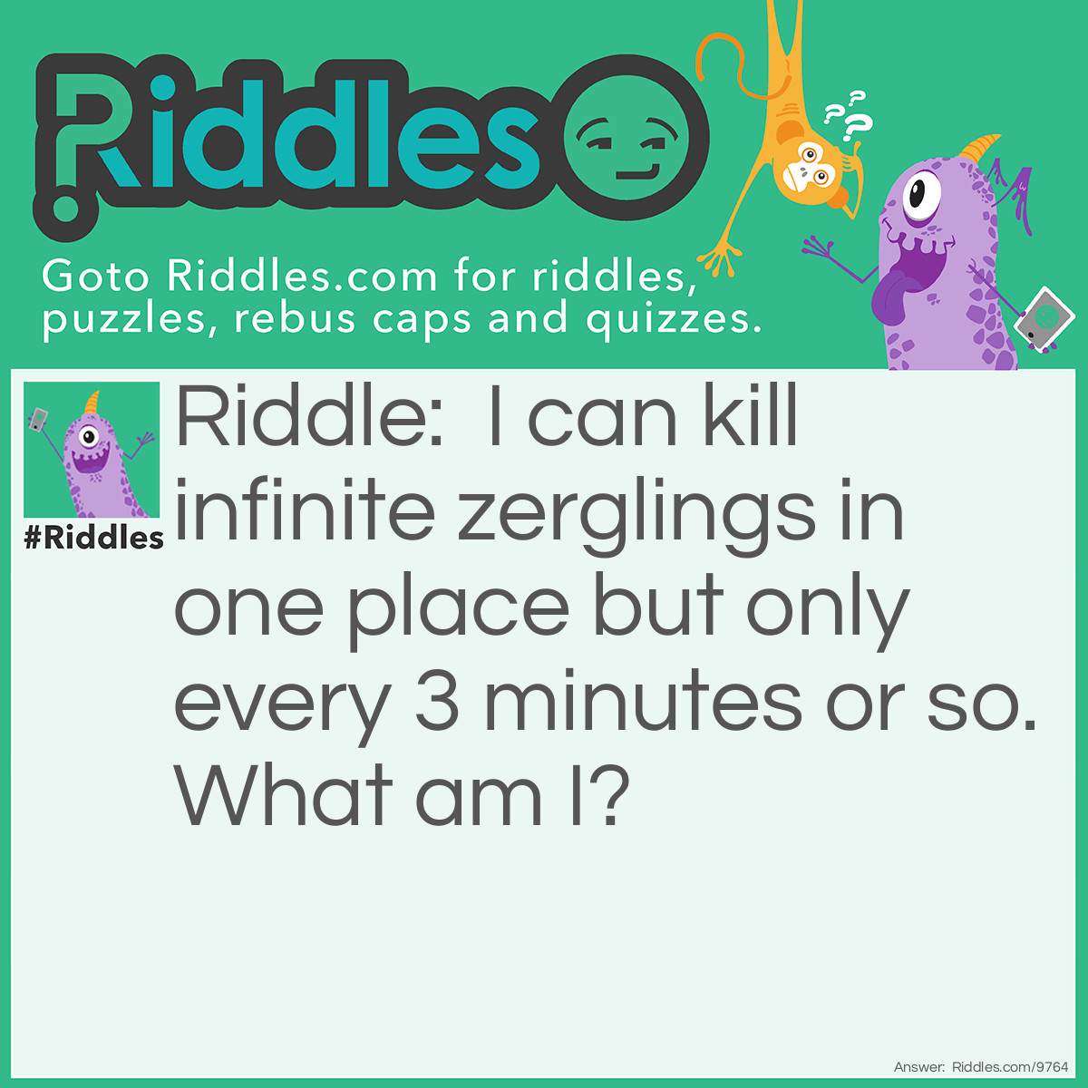 Riddle: I can kill infinite zerglings in one place but only every 3 minutes or so. What am I? Answer: High templar with storm.