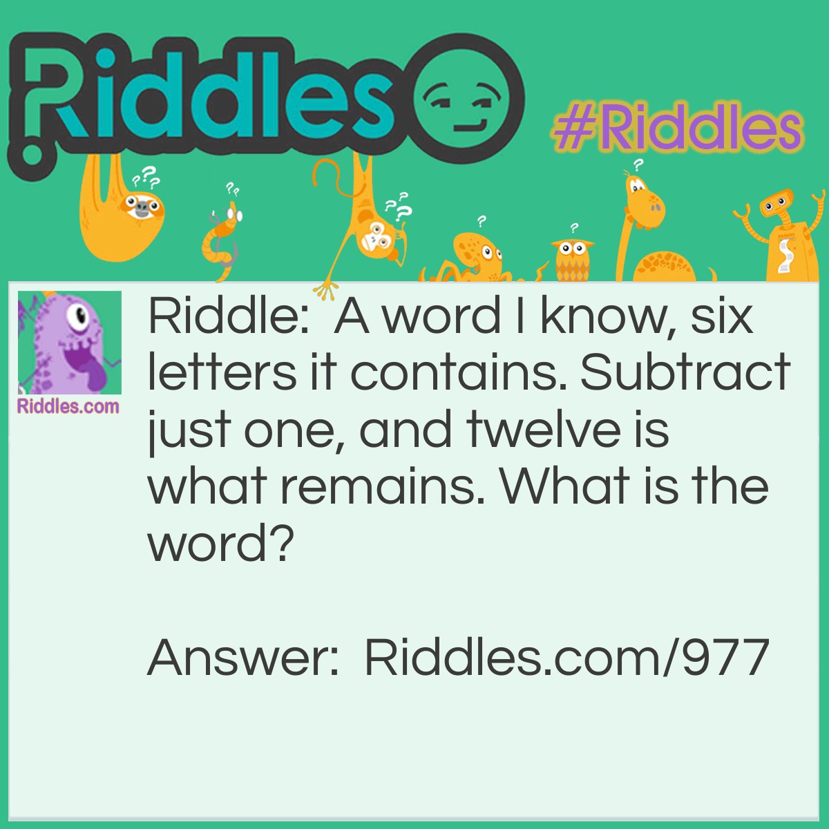 Riddle: A word I know, six letters it contains. Subtract just one, and twelve is what remains. What is the word? Answer: Dozens!