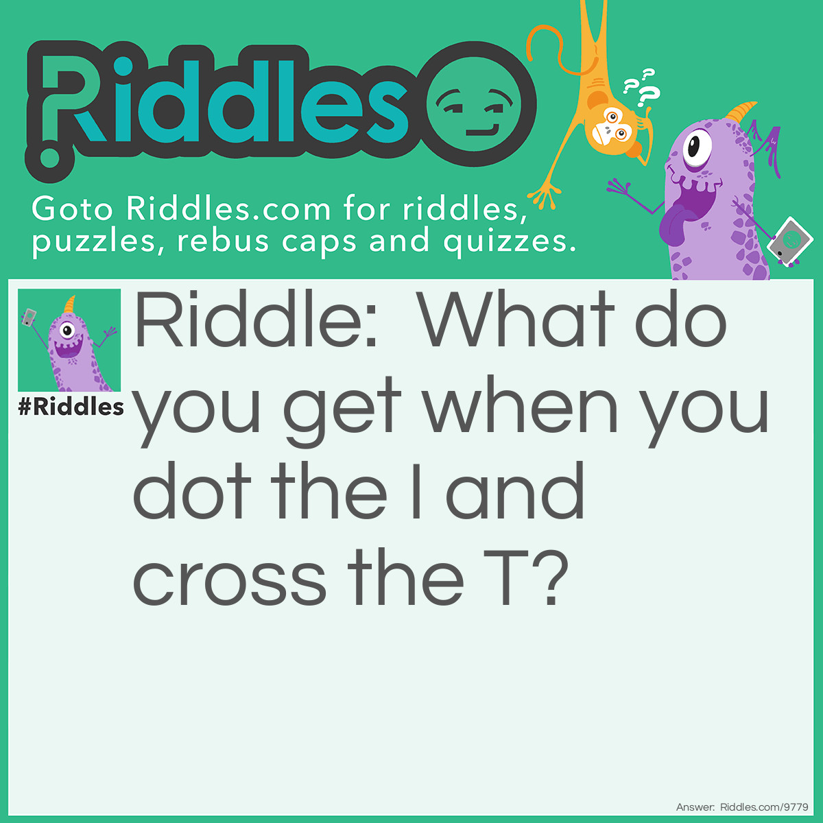 Riddle: What do you get when you dot the I and cross the T? Answer: “You get it.”
