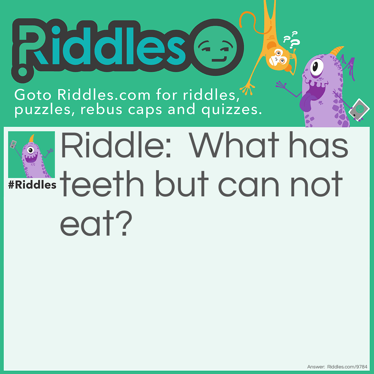 Riddle: What has teeth but can not eat? Answer: A comb. Other inanimate objects with teeth like a saw, zipper or a gear can “bite” you.