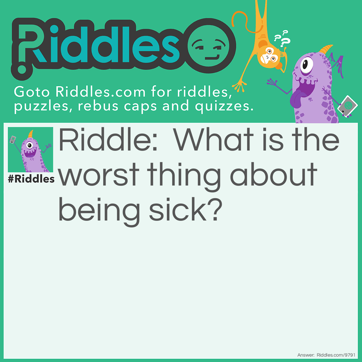 Riddle: What is the worst thing about being sick? Answer: Everything.