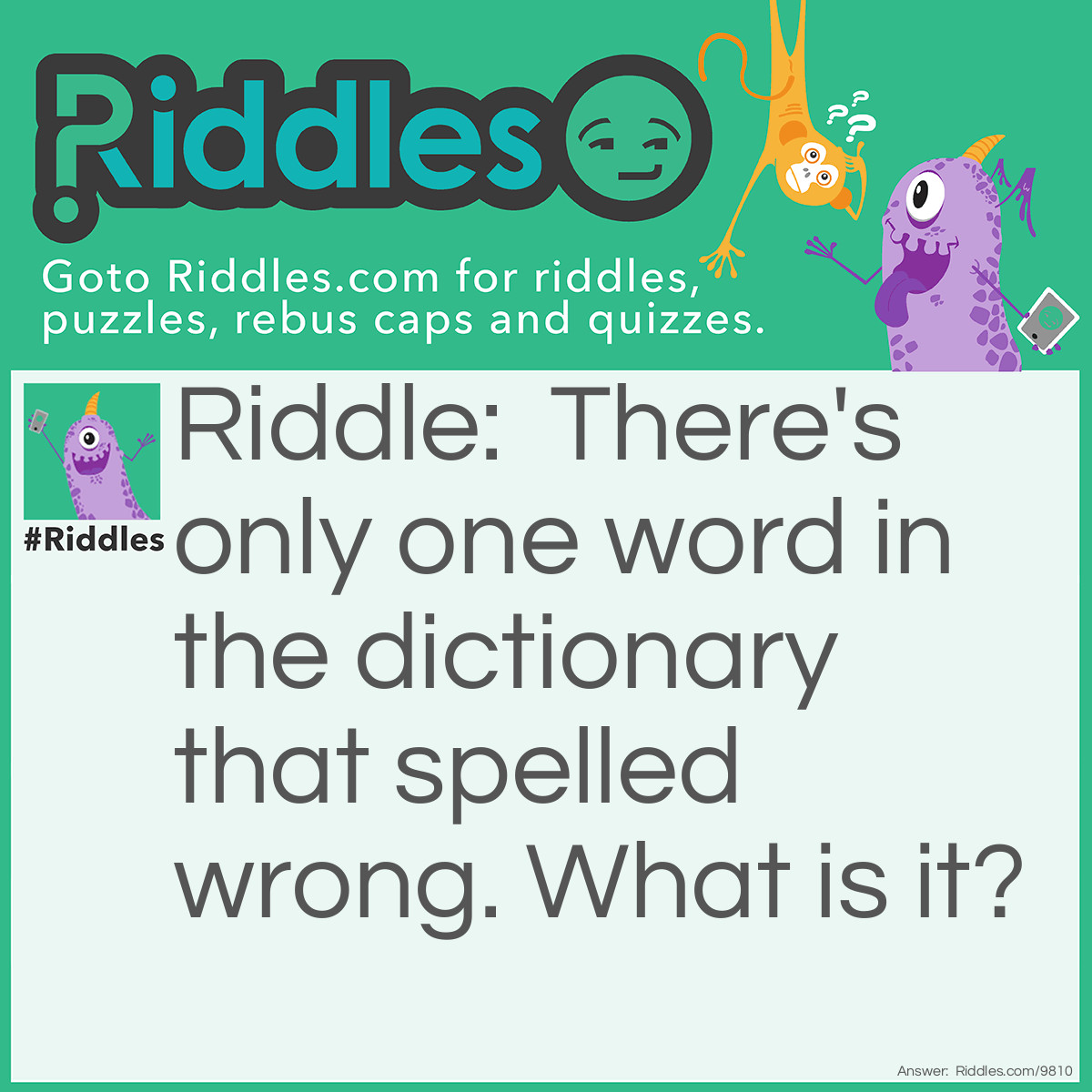 Riddle: There's only one word in the dictionary that spelled wrong. What is it? Answer: The word “wrong is the only word that makes the word ...W-R-O-N-G...