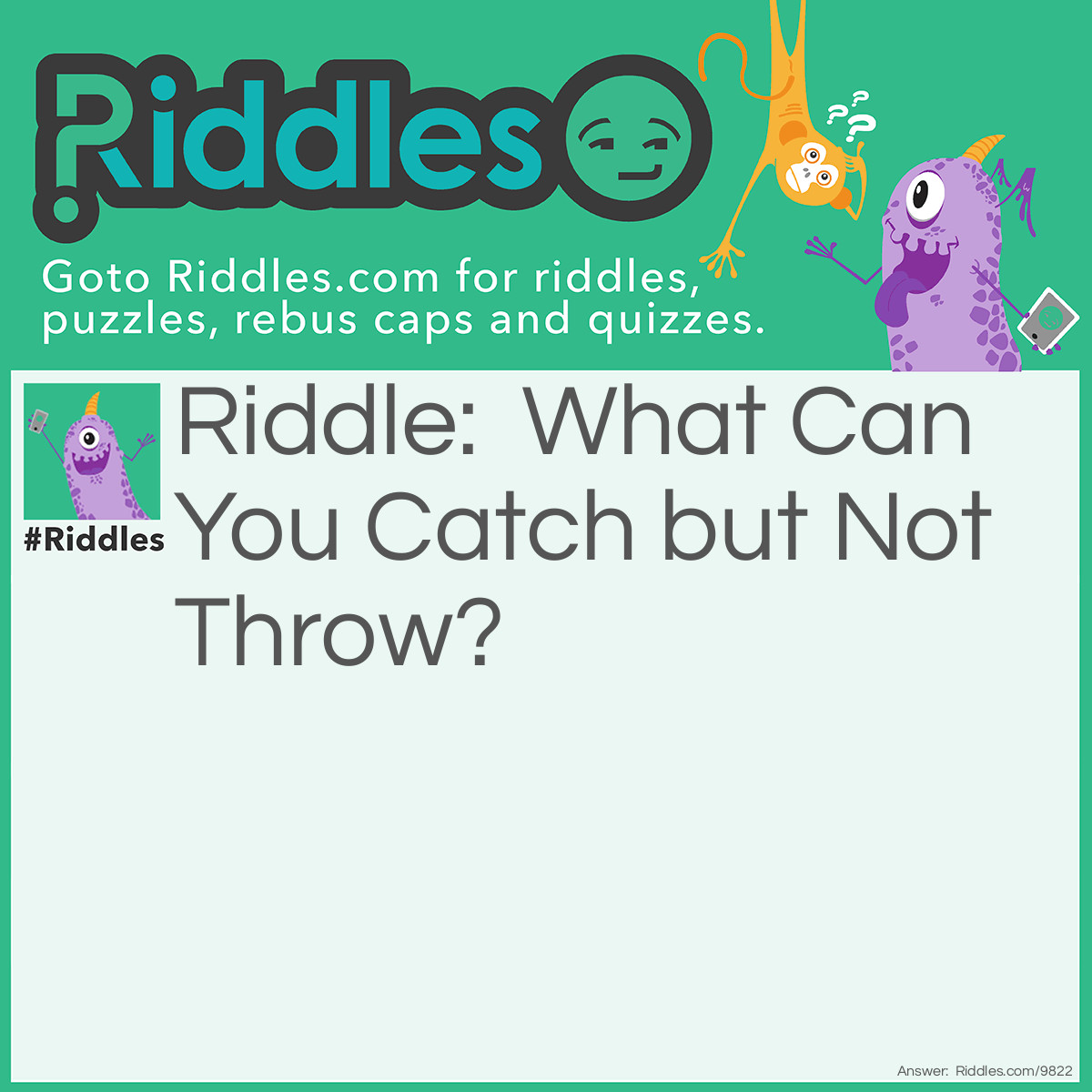 Riddle: What Can You Catch but Not Throw? Answer: A cold