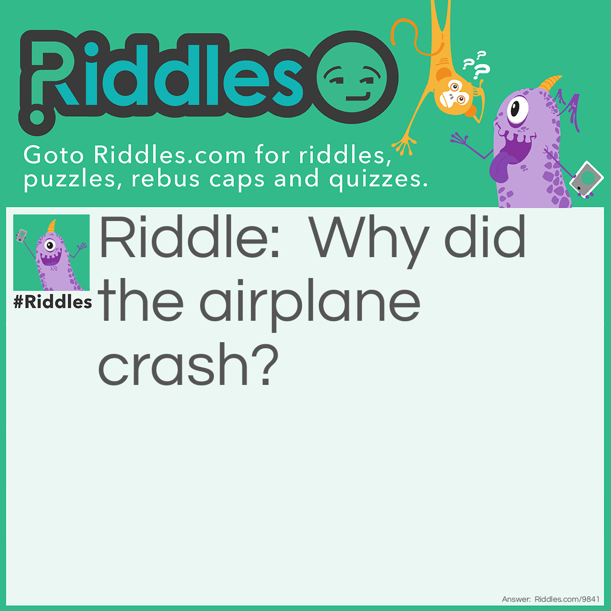Riddle: Why did the airplane crash? Answer: Because the pilot was a loaf of bread.