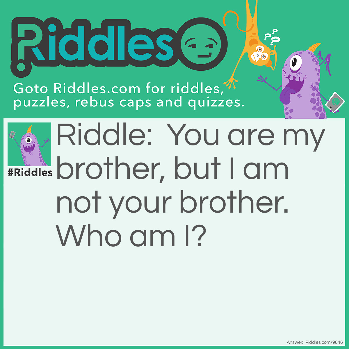 Riddle: You are my brother, but I am not your brother. <a href="/who-am-i-riddles">Who am I</a>? Answer: I am your sister.