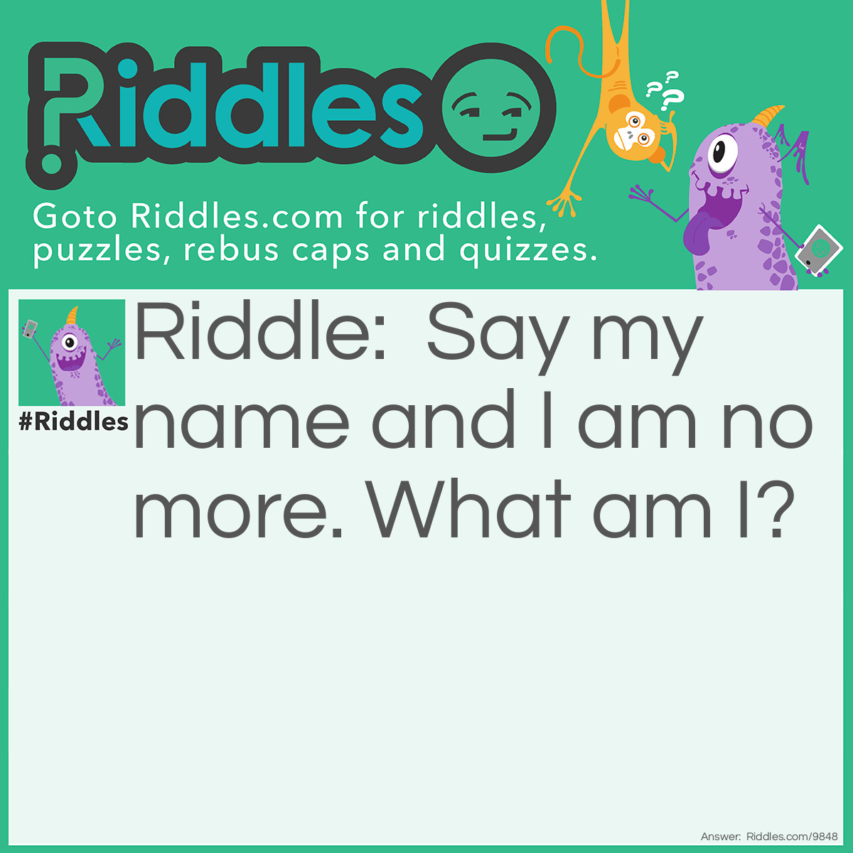 Riddle: Say my name and I am no more. What am I? Answer: Silence