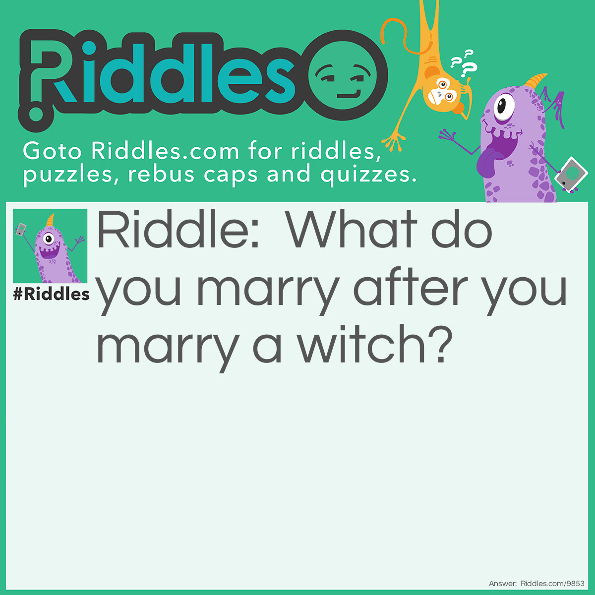 Riddle: What do you marry after you marry a witch? Answer: Death; because the witch will kill you.