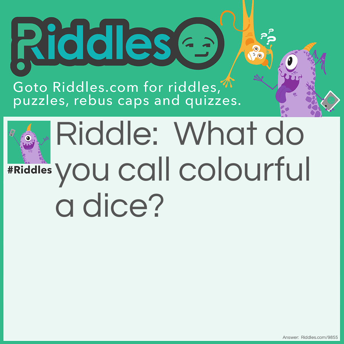 Riddle: What do you call colourful a dice? Answer: A rubriks cube!!