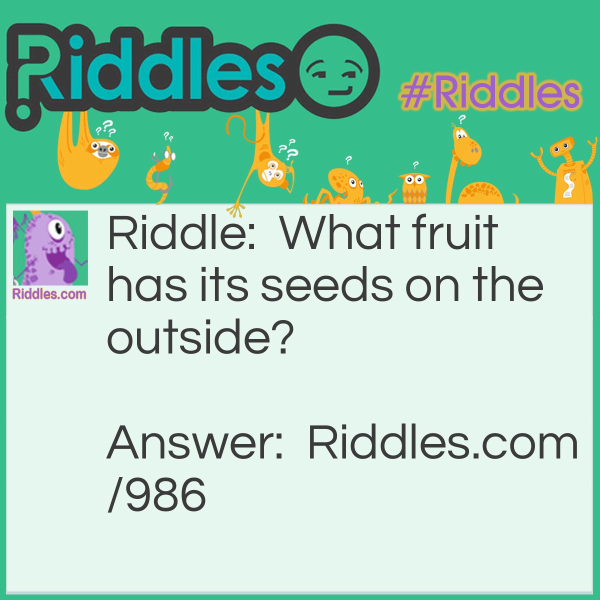 Riddle: What fruit has its seeds on the outside? Answer: A strawberry! A strawberry is the only fruit that wears its seeds on the outside.