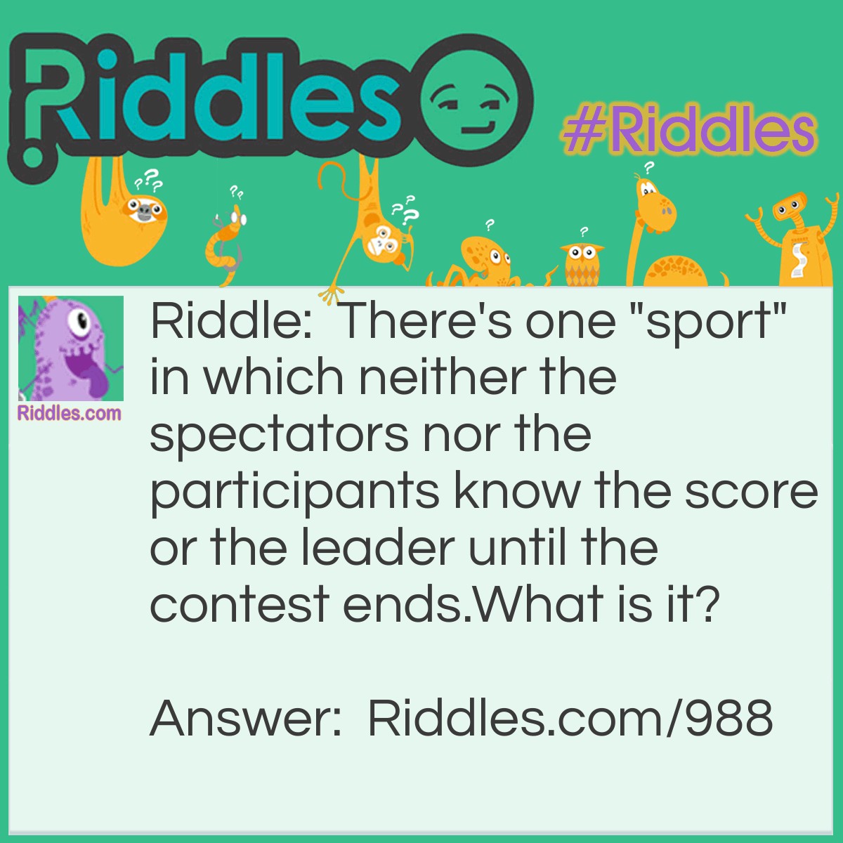 Riddle: There's one "sport" in which neither the spectators nor the participants know the score or the leader until the contest ends.
What is it? Answer: Boxing.